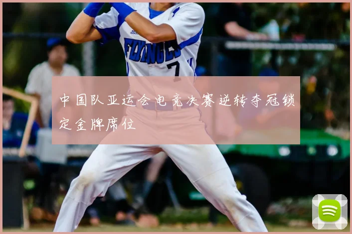 中国队亚运会电竞决赛逆转夺冠锁定金牌席位