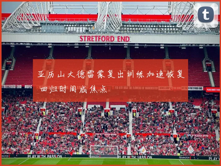 亚历山大德雷蒙复出训练加速恢复 回归时间成焦点
