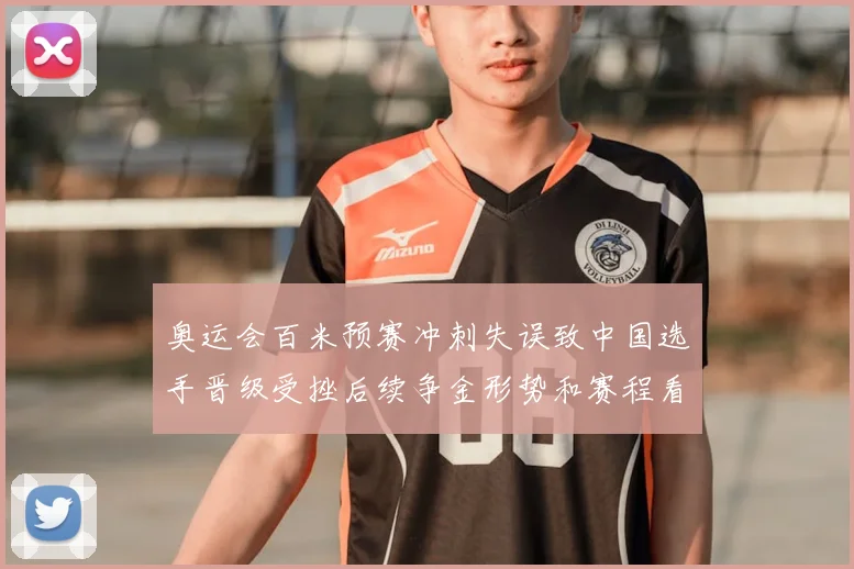 奥运会百米预赛冲刺失误致中国选手晋级受挫后续争金形势和赛程看点增加