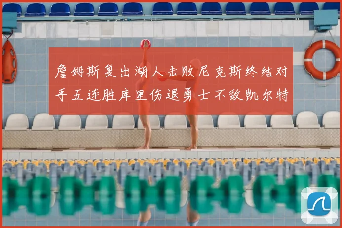 詹姆斯复出湖人击败尼克斯终结对手五连胜库里伤退勇士不敌凯尔特人