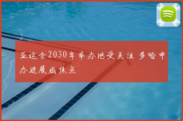 亚运会2030年举办地受关注 多哈申办进展成焦点