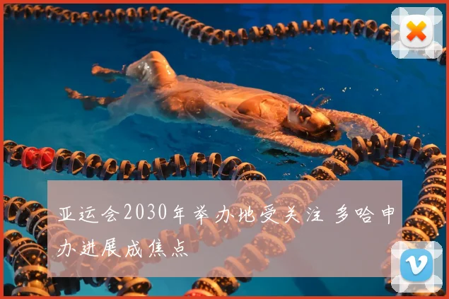 亚运会2030年举办地受关注 多哈申办进展成焦点