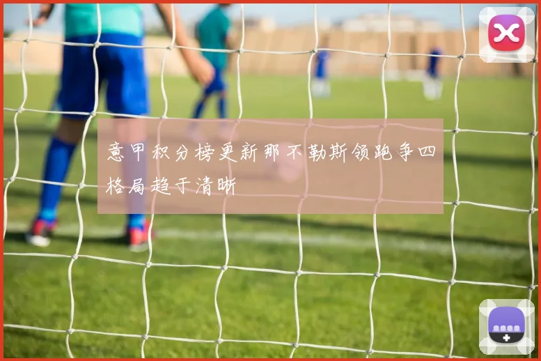 意甲积分榜更新那不勒斯领跑争四格局趋于清晰