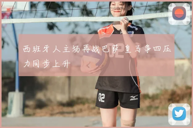 西班牙人主场再战巴萨 皇马争四压力同步上升