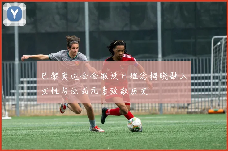 巴黎奥运会会徽设计理念揭晓融入女性与法式元素致敬历史