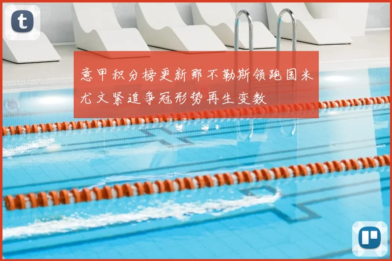 意甲积分榜更新那不勒斯领跑国米尤文紧追争冠形势再生变数