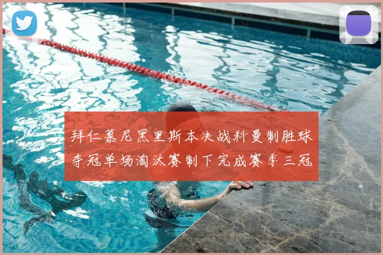 拜仁慕尼黑里斯本决战科曼制胜球夺冠单场淘汰赛制下完成赛季三冠