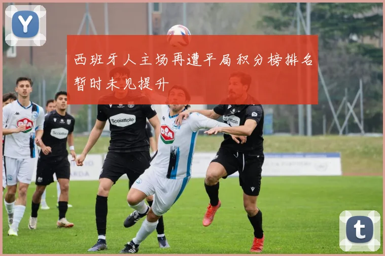 西班牙人主场再遭平局积分榜排名暂时未见提升