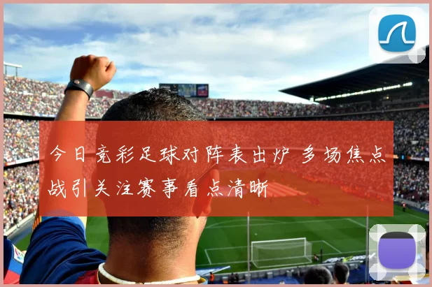 今日竞彩足球对阵表出炉 多场焦点战引关注赛事看点清晰