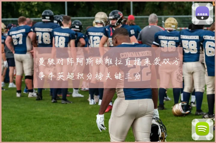 曼联对阵阿斯顿维拉直播来袭双方争夺英超积分榜关键三分