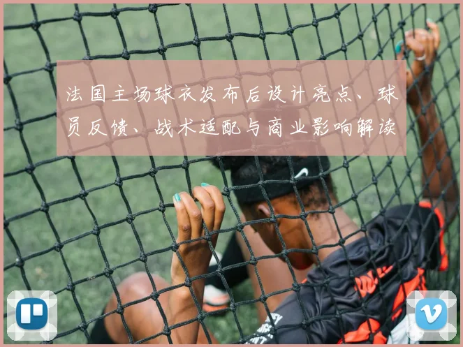法国主场球衣发布后设计亮点、球员反馈、战术适配与商业影响解读