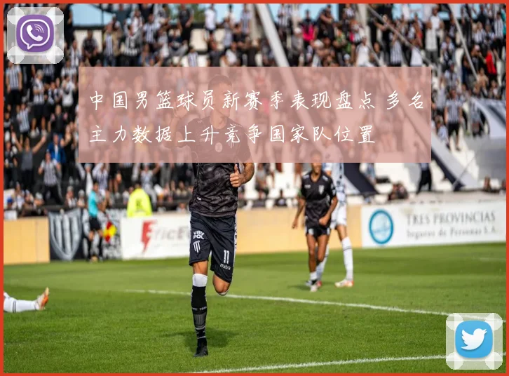 中国男篮球员新赛季表现盘点 多名主力数据上升竞争国家队位置