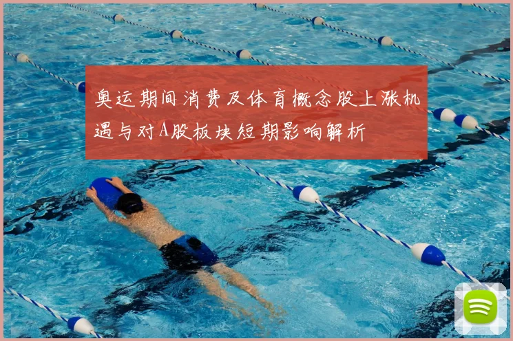 奥运期间消费及体育概念股上涨机遇与对A股板块短期影响解析