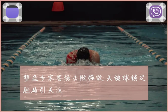 整蛊专家客场击败强敌 关键球锁定胜局引关注