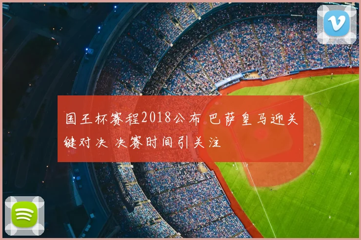 国王杯赛程2018公布 巴萨皇马迎关键对决 决赛时间引关注