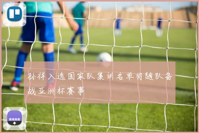 孙祥入选国家队集训名单将随队备战亚洲杯赛事