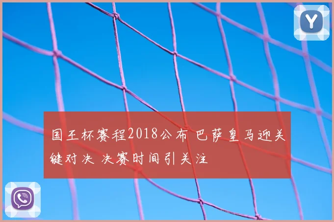 国王杯赛程2018公布 巴萨皇马迎关键对决 决赛时间引关注
