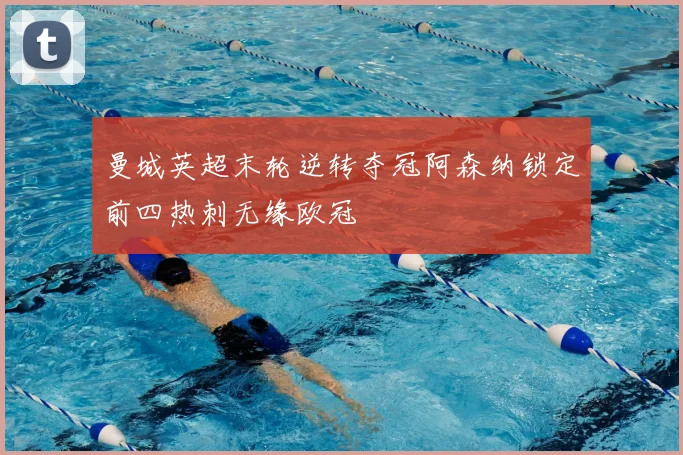 曼城英超末轮逆转夺冠阿森纳锁定前四热刺无缘欧冠