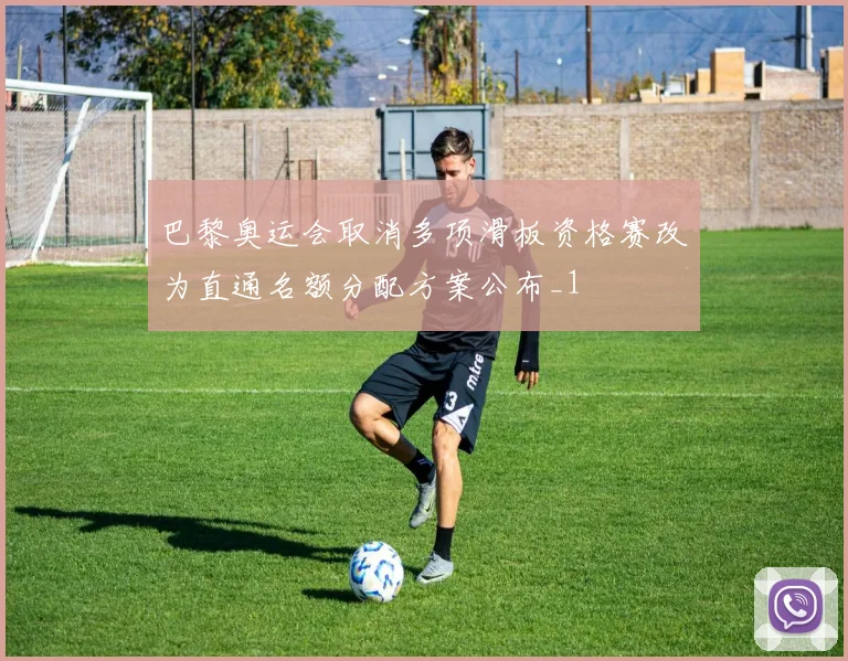 巴黎奥运会取消多项滑板资格赛改为直通名额分配方案公布_1