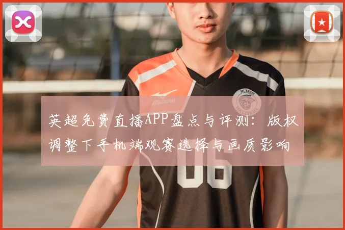英超免费直播APP盘点与评测：版权调整下手机端观赛选择与画质影响