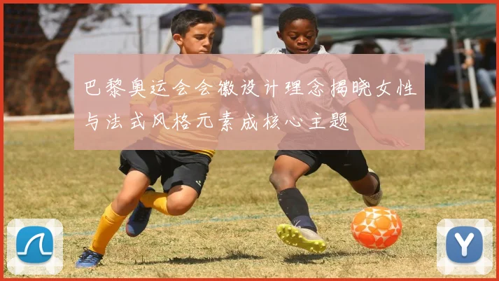 巴黎奥运会会徽设计理念揭晓女性与法式风格元素成核心主题