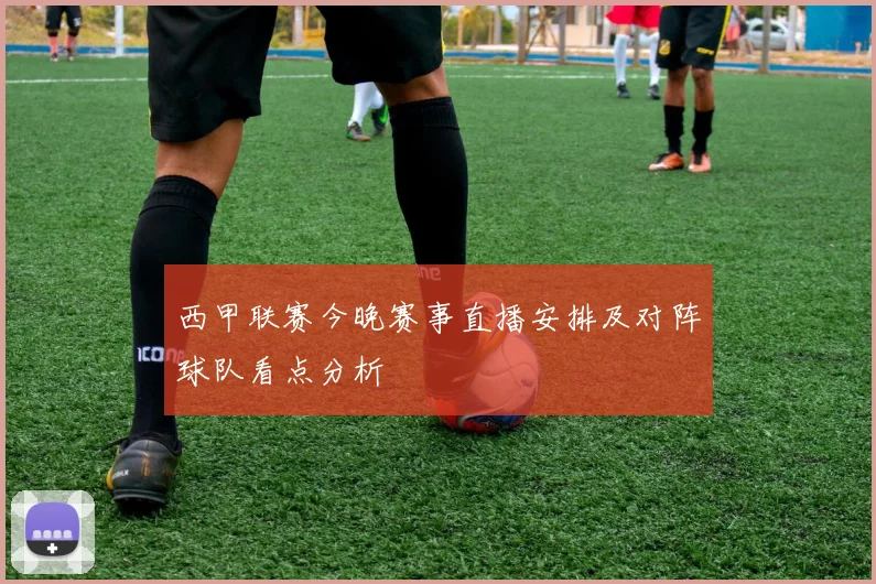 西甲联赛今晚赛事直播安排及对阵球队看点分析