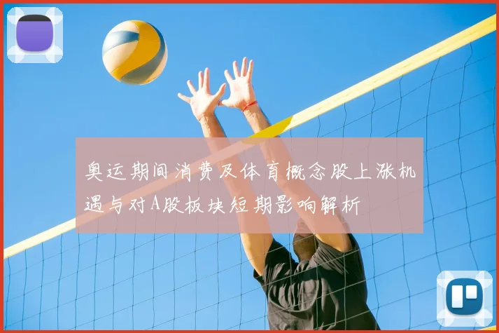 奥运期间消费及体育概念股上涨机遇与对A股板块短期影响解析