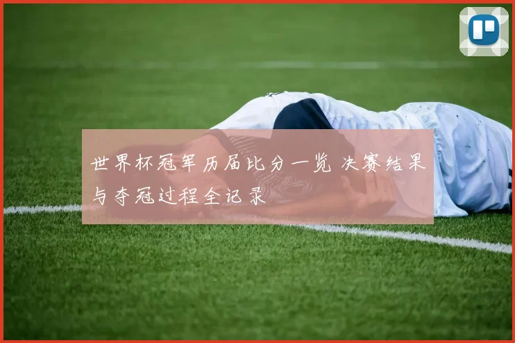 世界杯冠军历届比分一览 决赛结果与夺冠过程全记录