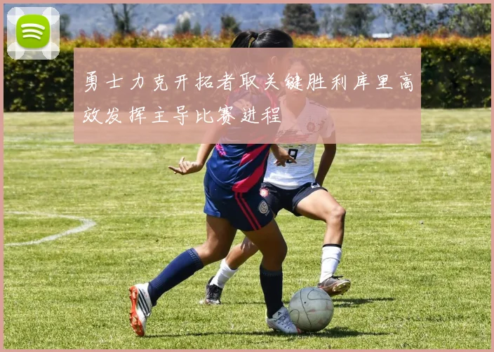 勇士力克开拓者取关键胜利库里高效发挥主导比赛进程