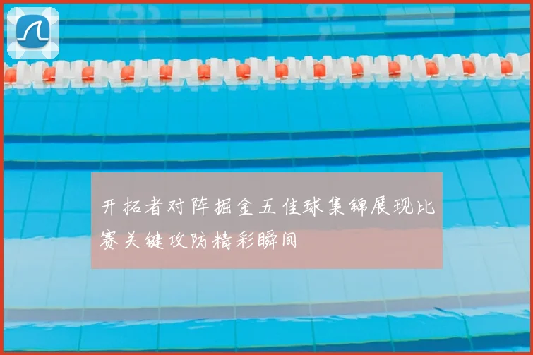 开拓者对阵掘金五佳球集锦展现比赛关键攻防精彩瞬间