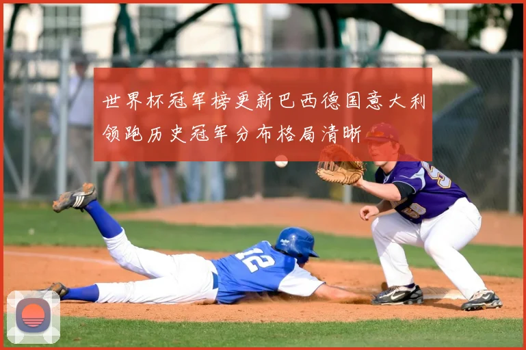 世界杯冠军榜更新巴西德国意大利领跑历史冠军分布格局清晰