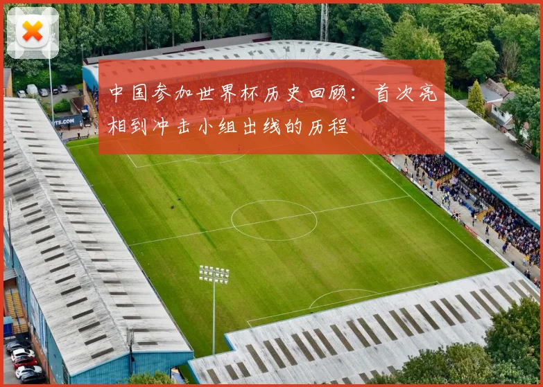 中国参加世界杯历史回顾：首次亮相到冲击小组出线的历程