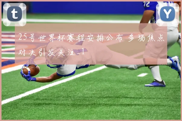 25号世界杯赛程安排公布 多场焦点对决引发关注_1
