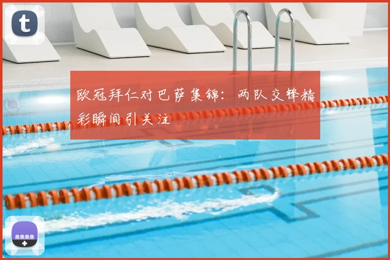 欧冠拜仁对巴萨集锦：两队交锋精彩瞬间引关注