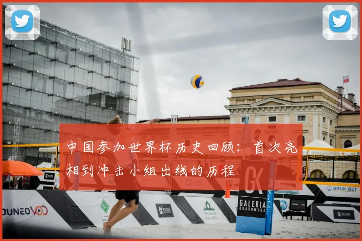 中国参加世界杯历史回顾：首次亮相到冲击小组出线的历程
