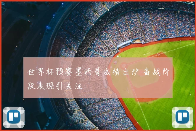 世界杯预赛墨西哥成绩出炉 备战阶段表现引关注