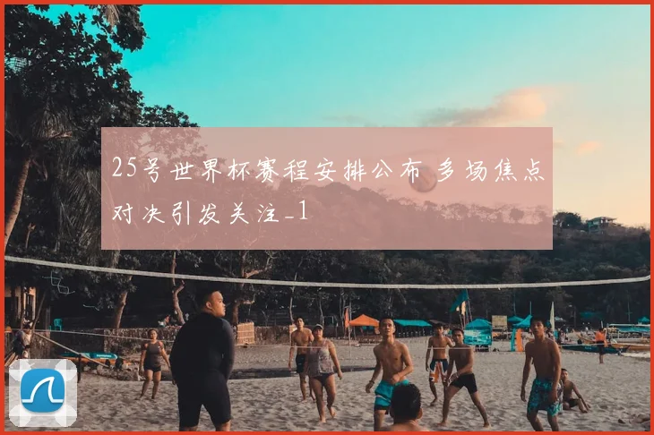 25号世界杯赛程安排公布 多场焦点对决引发关注_1