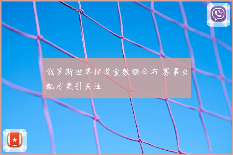 俄罗斯世界杯奖金数额公布 赛事分配方案引关注